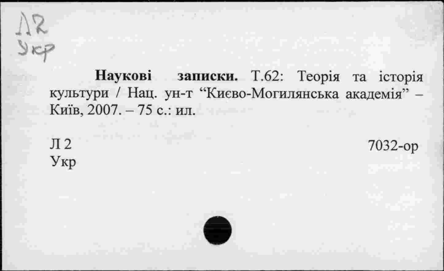 ﻿№
Наукові записки. Т.62: Теорія та історія культури / Нац. ун-т “Києво-Могилянська академія” -Київ, 2007. - 75 с.: ил.
Л2 Укр
7032-ор